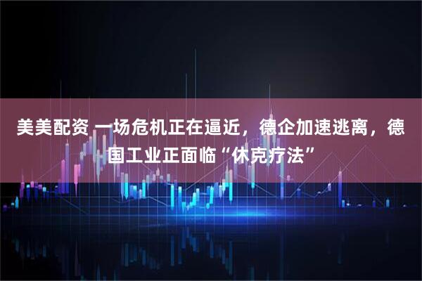 美美配资 一场危机正在逼近,德企加速逃离,德国工业正面临“休克疗法”