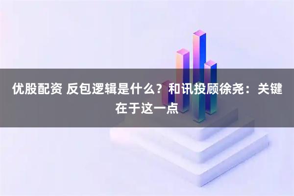 优股配资 反包逻辑是什么？和讯投顾徐尧：关键在于这一点