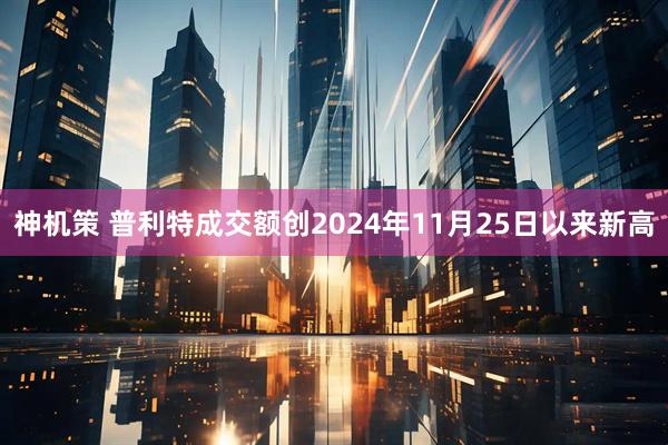 神机策 普利特成交额创2024年11月25日以来新高