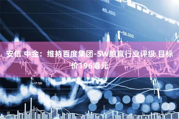 安信 中金：维持百度集团-SW跑赢行业评级 目标价196港元