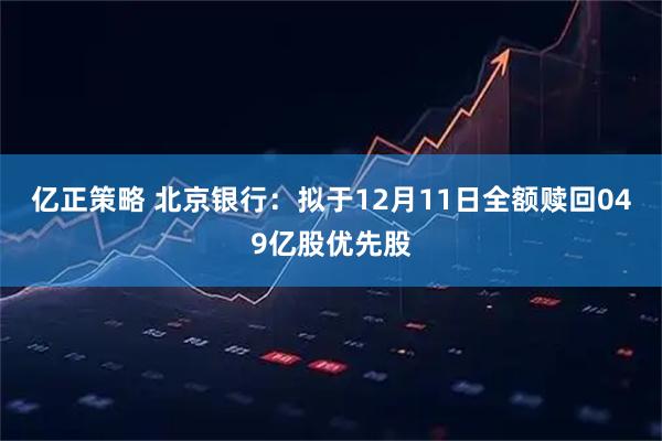 亿正策略 北京银行：拟于12月11日全额赎回049亿股优先股