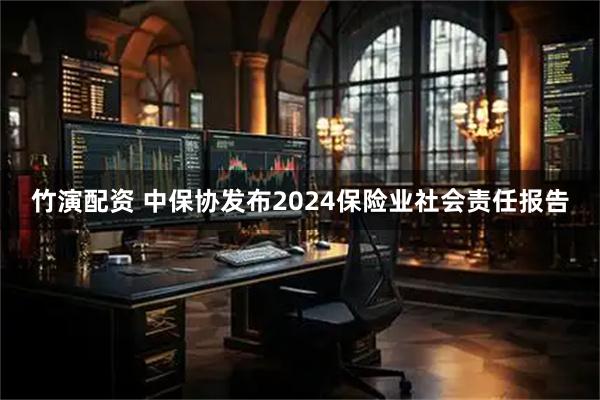 竹演配资 中保协发布2024保险业社会责任报告